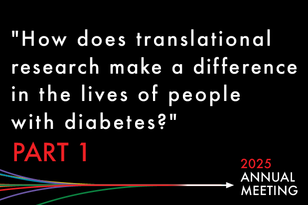 Black background with the words "How does translational research make a difference in the lives of people with diabetes?" in white font. Under the white text in red font are the words Part 1. Below that several colorful lines converge into a singular white arrow that points at 2025 Annual Meeting.